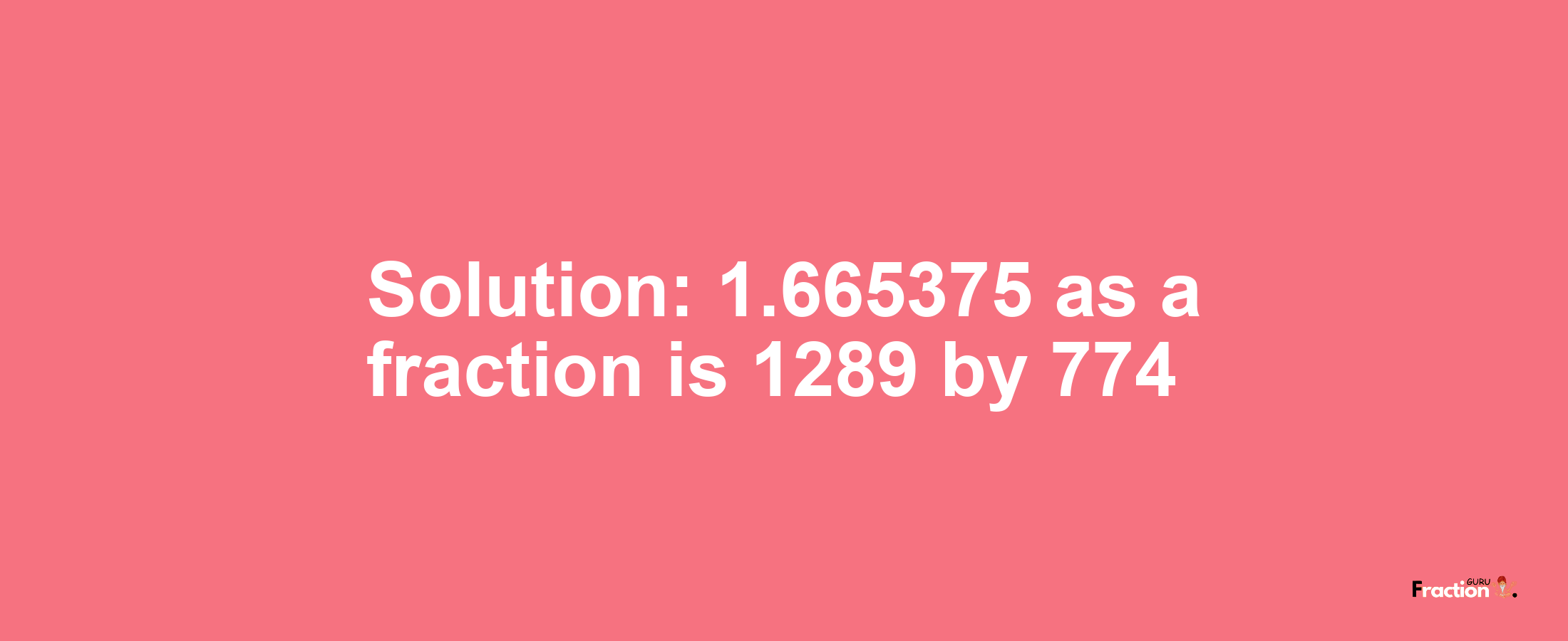 Solution:1.665375 as a fraction is 1289/774